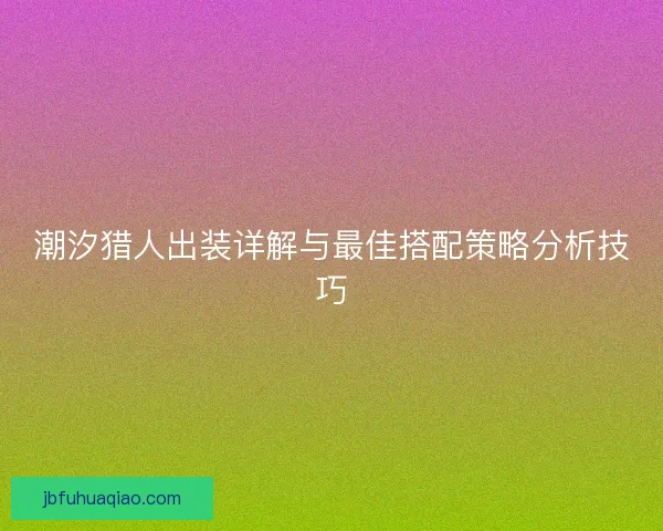 潮汐猎人出装详解与最佳搭配策略分析技巧