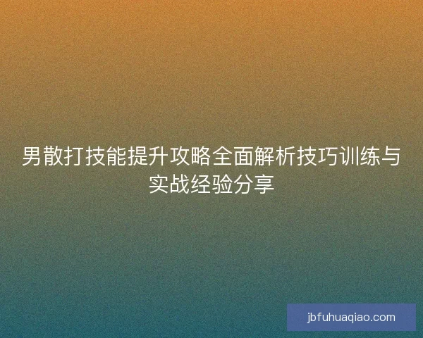 男散打技能提升攻略全面解析技巧训练与实战经验分享