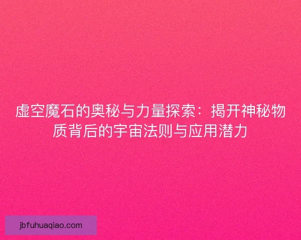 虚空魔石的奥秘与力量探索：揭开神秘物质背后的宇宙法则与应用潜力