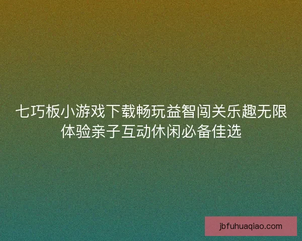 七巧板小游戏下载畅玩益智闯关乐趣无限体验亲子互动休闲必备佳选