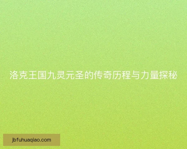 洛克王国九灵元圣的传奇历程与力量探秘 洛克王国九灵元圣的传奇历程与力量探秘