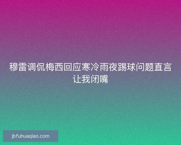 穆雷调侃梅西回应寒冷雨夜踢球问题直言让我闭嘴