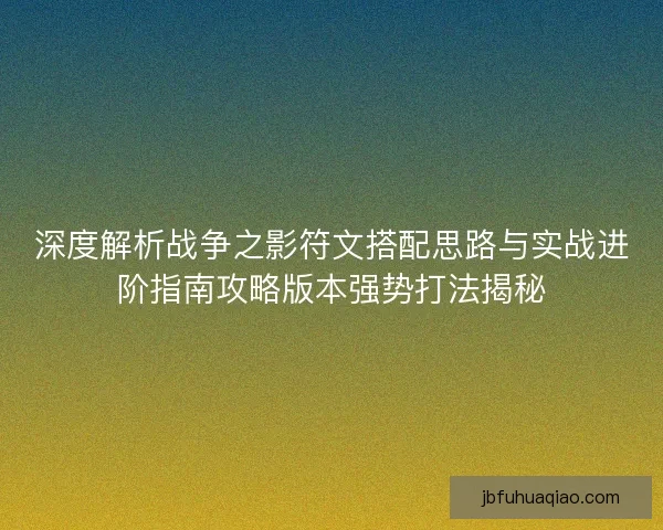 深度解析战争之影符文搭配思路与实战进阶指南攻略版本强势打法揭秘