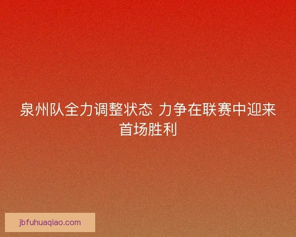泉州队全力调整状态 力争在联赛中迎来首场胜利