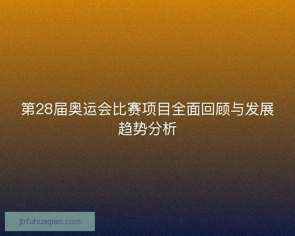 第28届奥运会比赛项目全面回顾与发展趋势分析