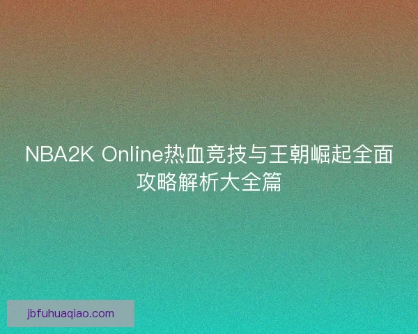 NBA2K Online热血竞技与王朝崛起全面攻略解析大全篇 NBA2K Online热血竞技与王朝崛起全面攻略解析大全篇
