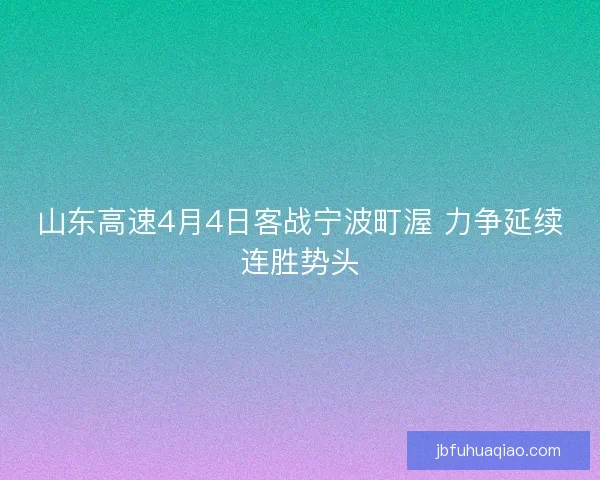 山东高速4月4日客战宁波町渥 力争延续连胜势头