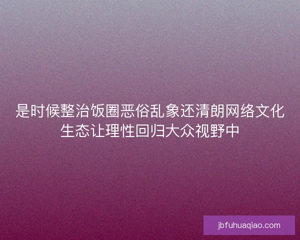 是时候整治饭圈恶俗乱象还清朗网络文化生态让理性回归大众视野中
